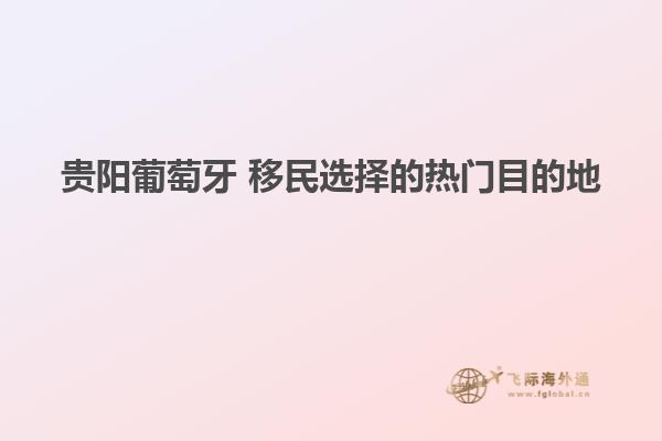 贵阳葡萄牙 移民选择的热门目的地