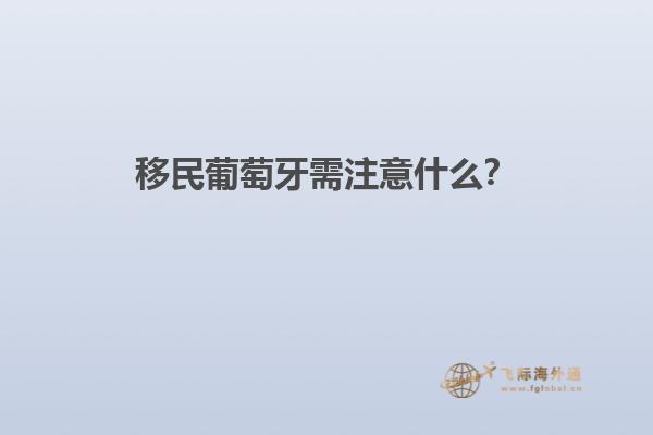 移民葡萄牙需注意什么？