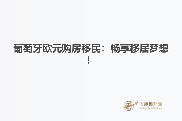 葡萄牙欧元购房移民：畅享移居梦想！