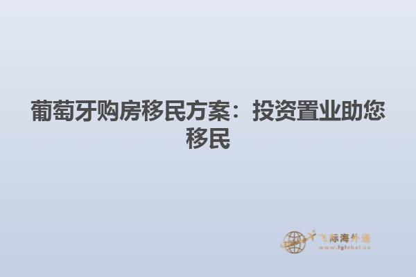 葡萄牙购房移民方案：投资置业助您移民
