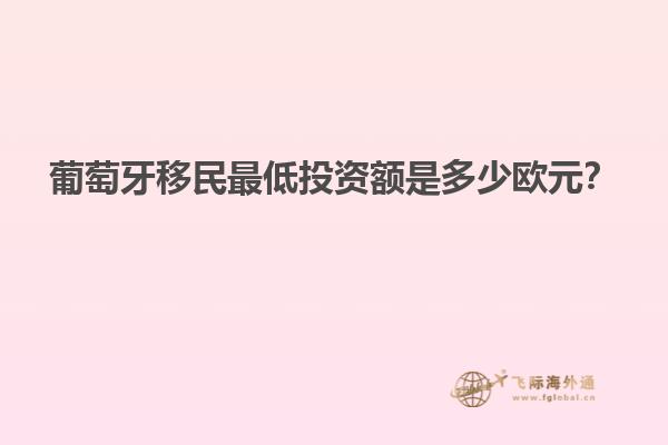 葡萄牙移民最低投资额是多少欧元？