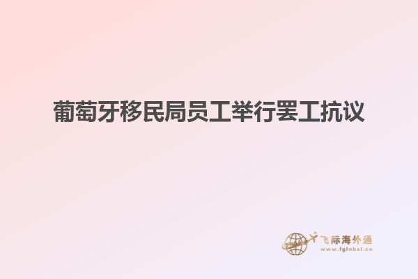 葡萄牙移民局员工举行罢工抗议