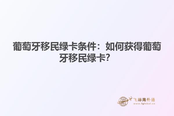 葡萄牙移民绿卡条件：如何获得葡萄牙移民绿卡？