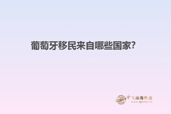 葡萄牙移民来自哪些国家？