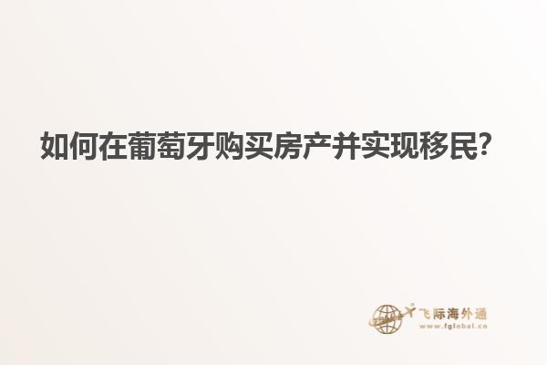如何在葡萄牙购买房产并实现移民？