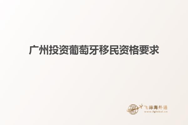 广州投资葡萄牙移民资格要求