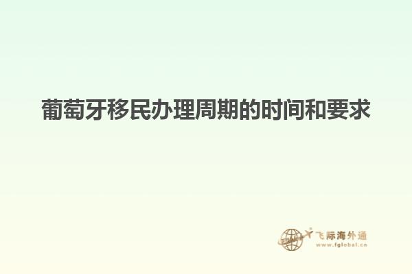 葡萄牙移民办理周期的时间和要求
