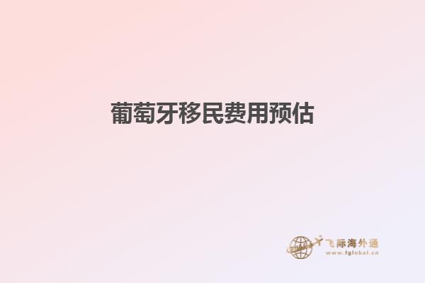 葡萄牙移民费用预估