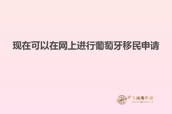 现在可以在网上进行葡萄牙移民申请
