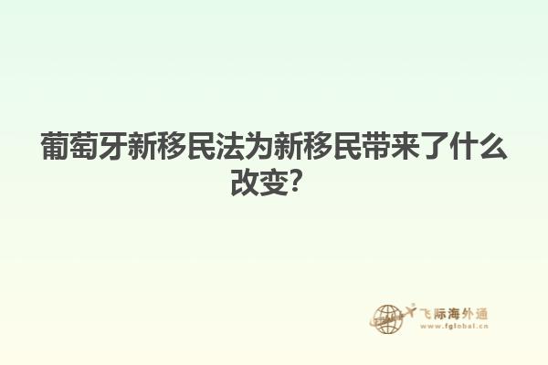 葡萄牙新移民法为新移民带来了什么改变？