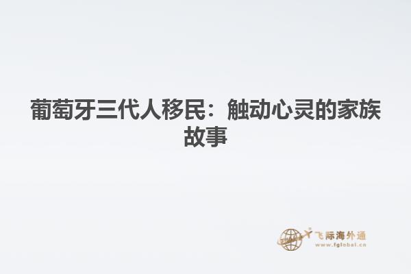 葡萄牙三代人移民：触动心灵的家族故事