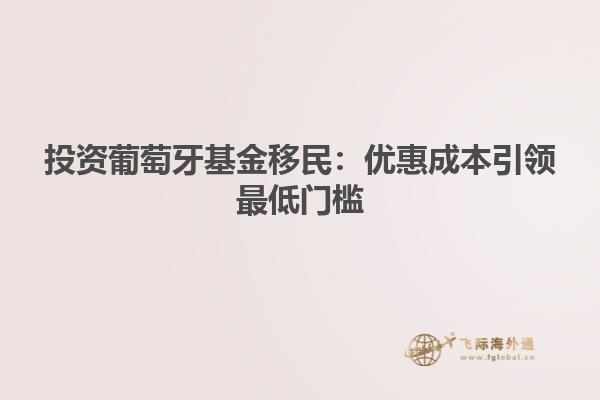 投资葡萄牙基金移民：优惠成本引领最低门槛