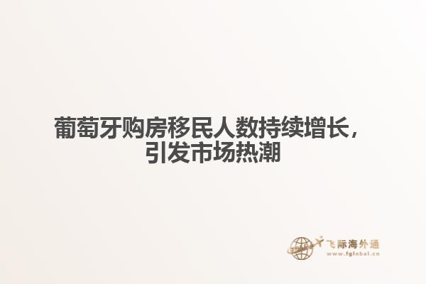 葡萄牙购房移民人数持续增长，引发市场热潮