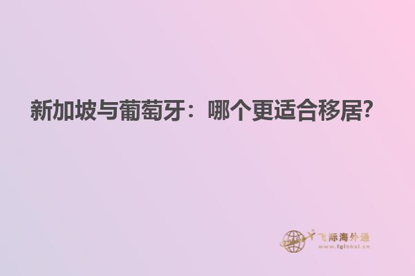 新加坡与葡萄牙：哪个更适合移居？