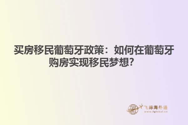 买房移民葡萄牙政策：如何在葡萄牙购房实现移民梦想？