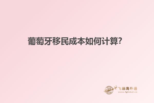 葡萄牙移民成本如何计算？