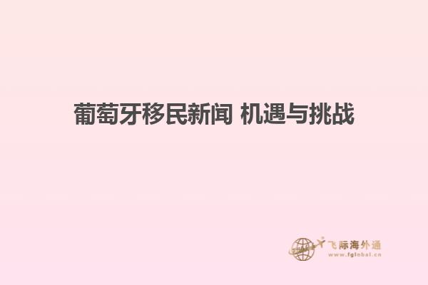 葡萄牙移民新闻 机遇与挑战