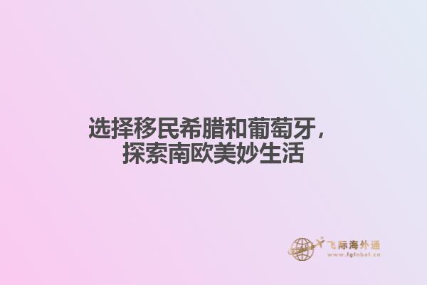 选择移民希腊和葡萄牙，探索南欧美妙生活