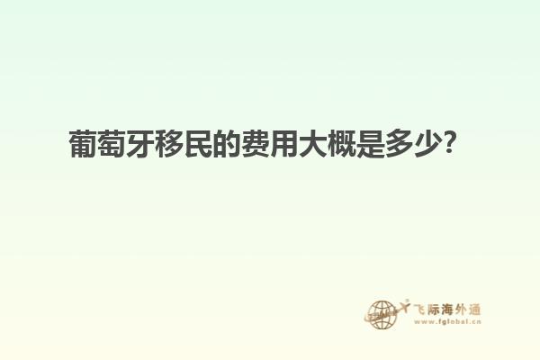 葡萄牙移民的费用大概是多少？