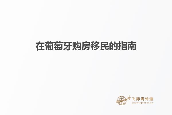 在葡萄牙购房移民的指南