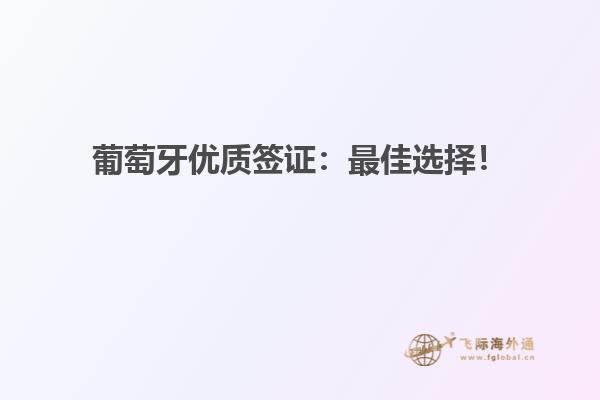 葡萄牙优质签证：最佳选择！