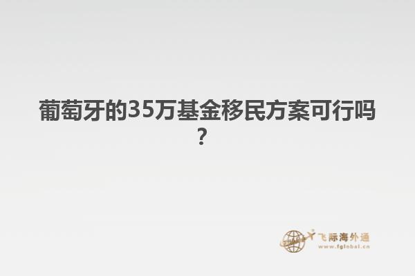 葡萄牙的35万基金移民方案可行吗？