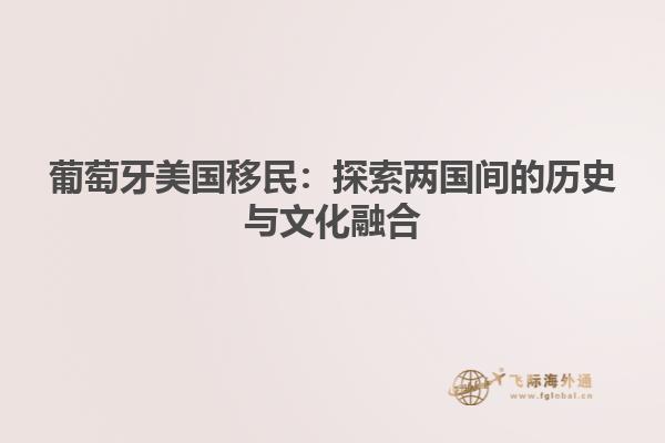葡萄牙美国移民：探索两国间的历史与文化融合