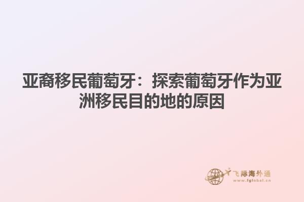 亚裔移民葡萄牙：探索葡萄牙作为亚洲移民目的地的原因