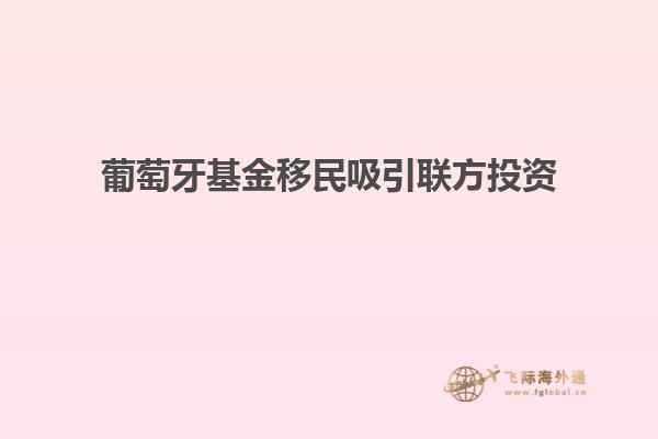 葡萄牙基金移民吸引联方投资