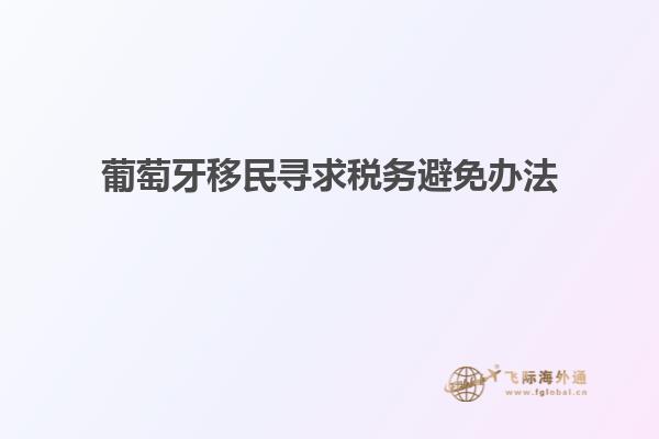 葡萄牙移民寻求税务避免办法