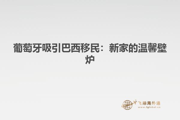 葡萄牙吸引巴西移民：新家的温馨壁炉