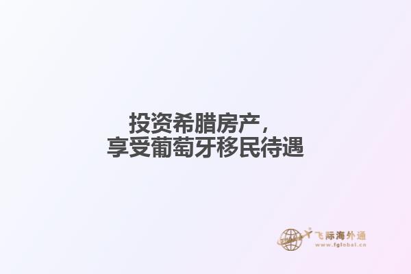 投资希腊房产，享受葡萄牙移民待遇