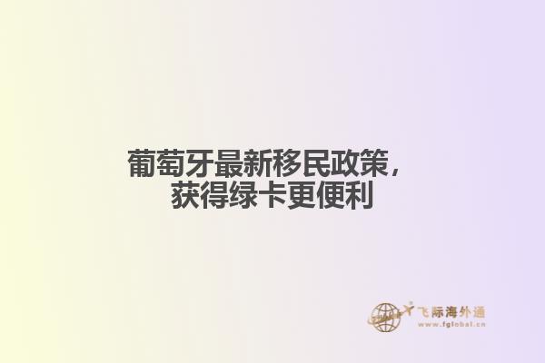 葡萄牙最新移民政策，获得绿卡更便利