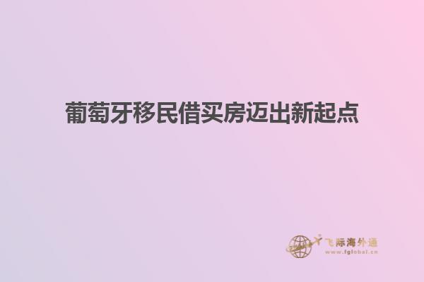 葡萄牙移民借买房迈出新起点