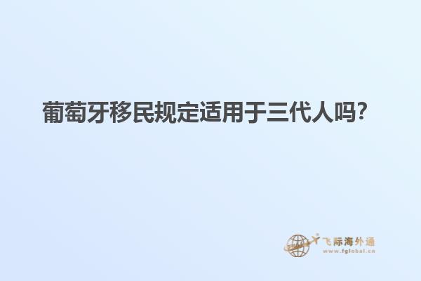 葡萄牙移民规定适用于三代人吗？