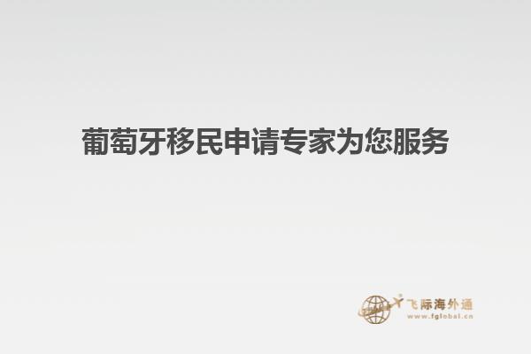 葡萄牙移民申请专家为您服务