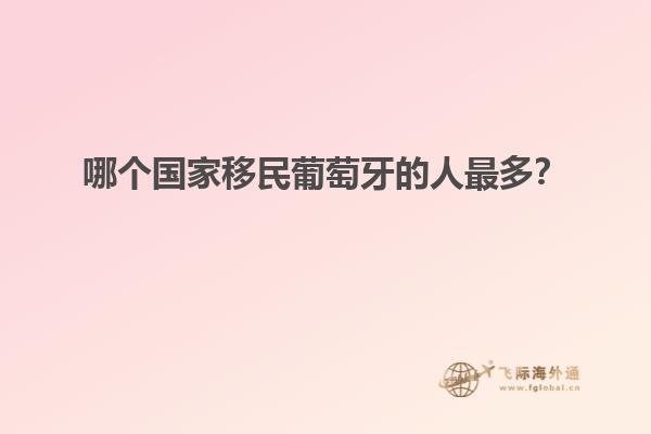 哪个国家移民葡萄牙的人最多？