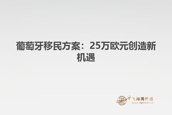 葡萄牙移民方案：25万欧元创造新机遇