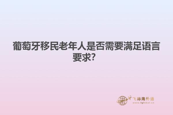 葡萄牙移民老年人是否需要满足语言要求？