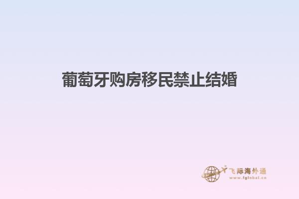葡萄牙购房移民禁止结婚