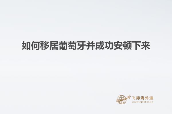 如何移居葡萄牙并成功安顿下来