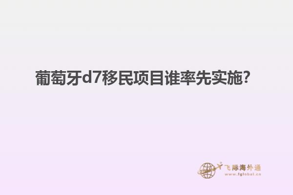 葡萄牙d7移民项目谁率先实施？