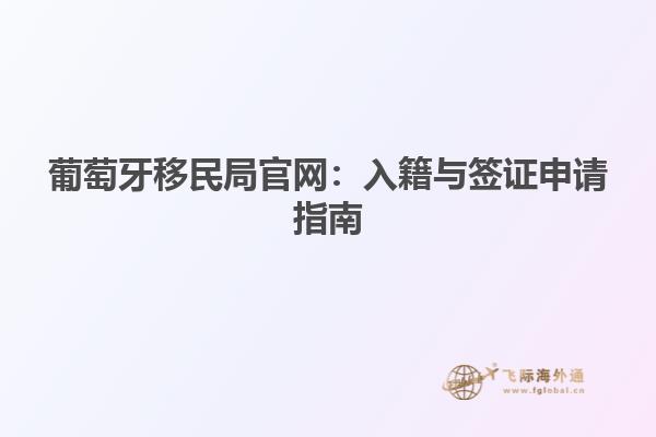 葡萄牙移民局官网：入籍与签证申请指南