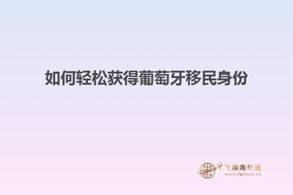 如何轻松获得葡萄牙移民身份