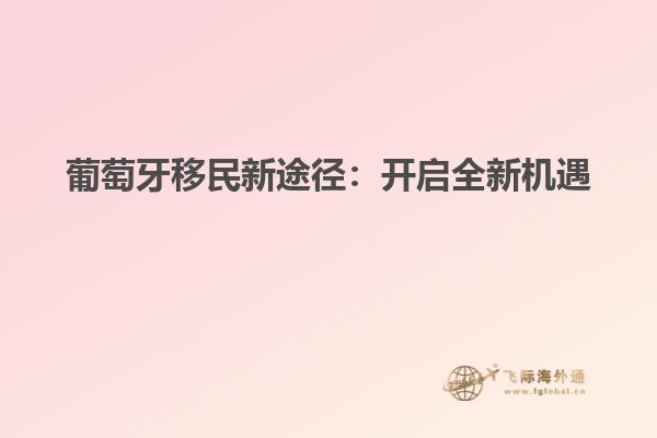 葡萄牙移民新途径：开启全新机遇