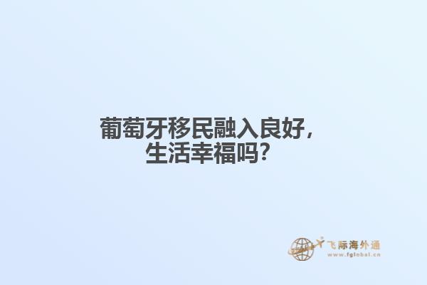 葡萄牙移民融入良好，生活幸福吗？
