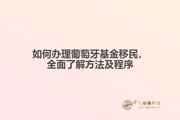 如何办理葡萄牙基金移民，全面了解方法及程序