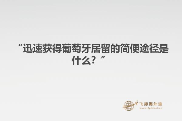 “迅速获得葡萄牙居留的简便途径是什么？”