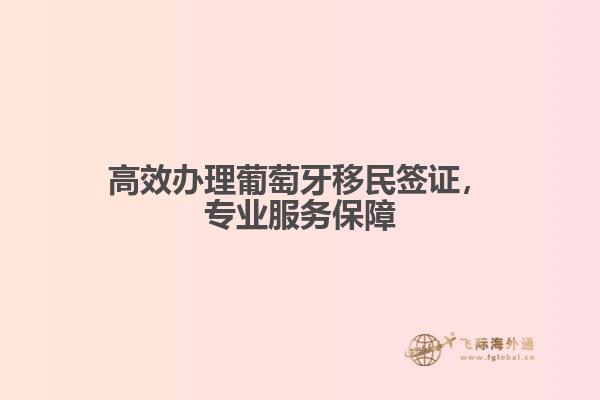 高效办理葡萄牙移民签证，专业服务保障