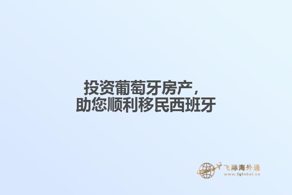 投资葡萄牙房产，助您顺利移民西班牙